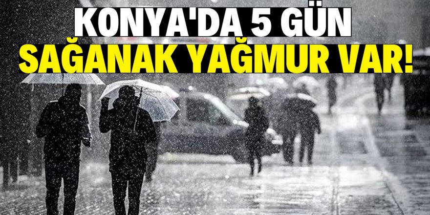 Konya'ya günlerce sürecek sağanak yağış geliyor!
