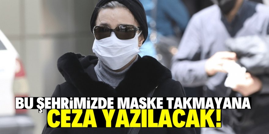 Bu ilimizde artık maskesiz sokağa çıkmak yasak!