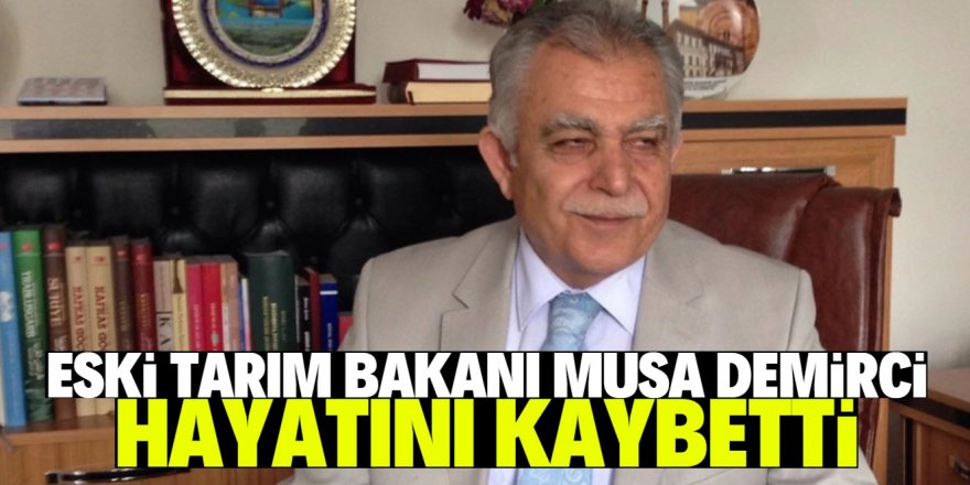 Eski Tarım Bakanı Musa Demirci hayatını kaybetti!