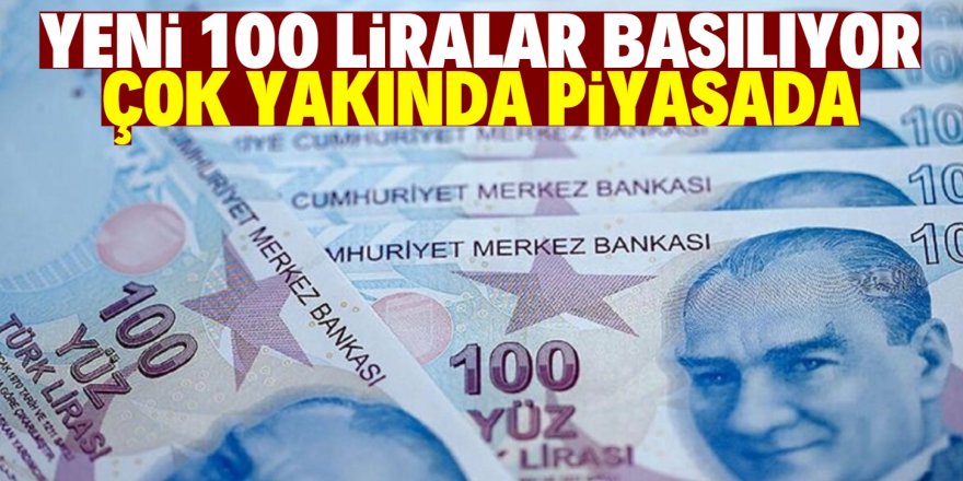 Yeni 100 liralar piyasaya çıkıyor