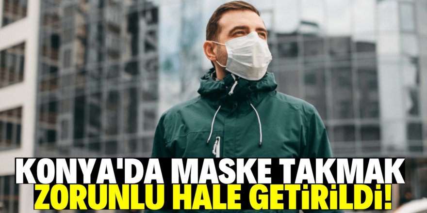 Konya'da maske takmak artık zorunlu!