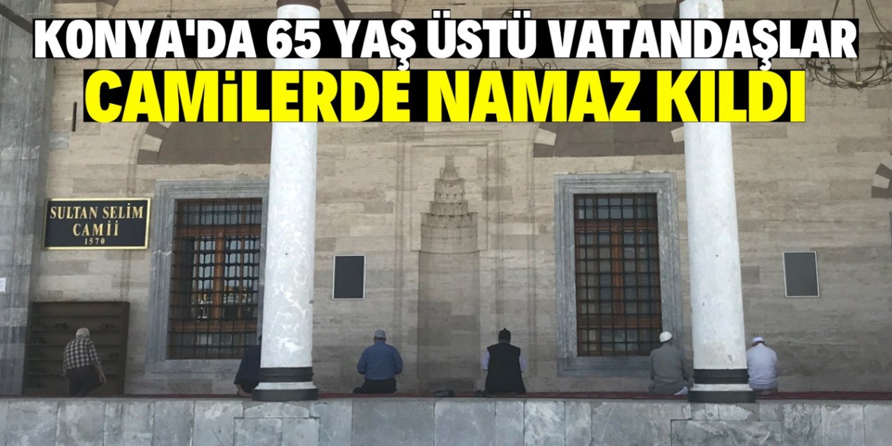 Konya’da 65 yaş üzeri vatandaşlar camilere koştu