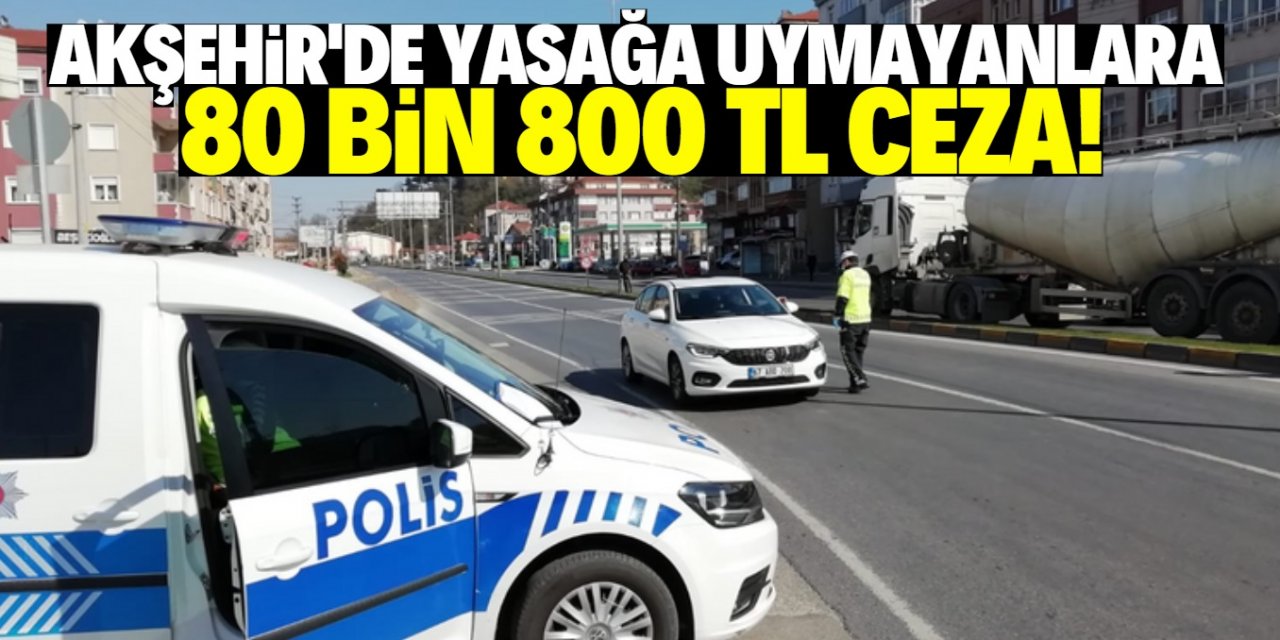 Akşehir’de 101 kişiye 80 bin 800 TL ceza kesildi