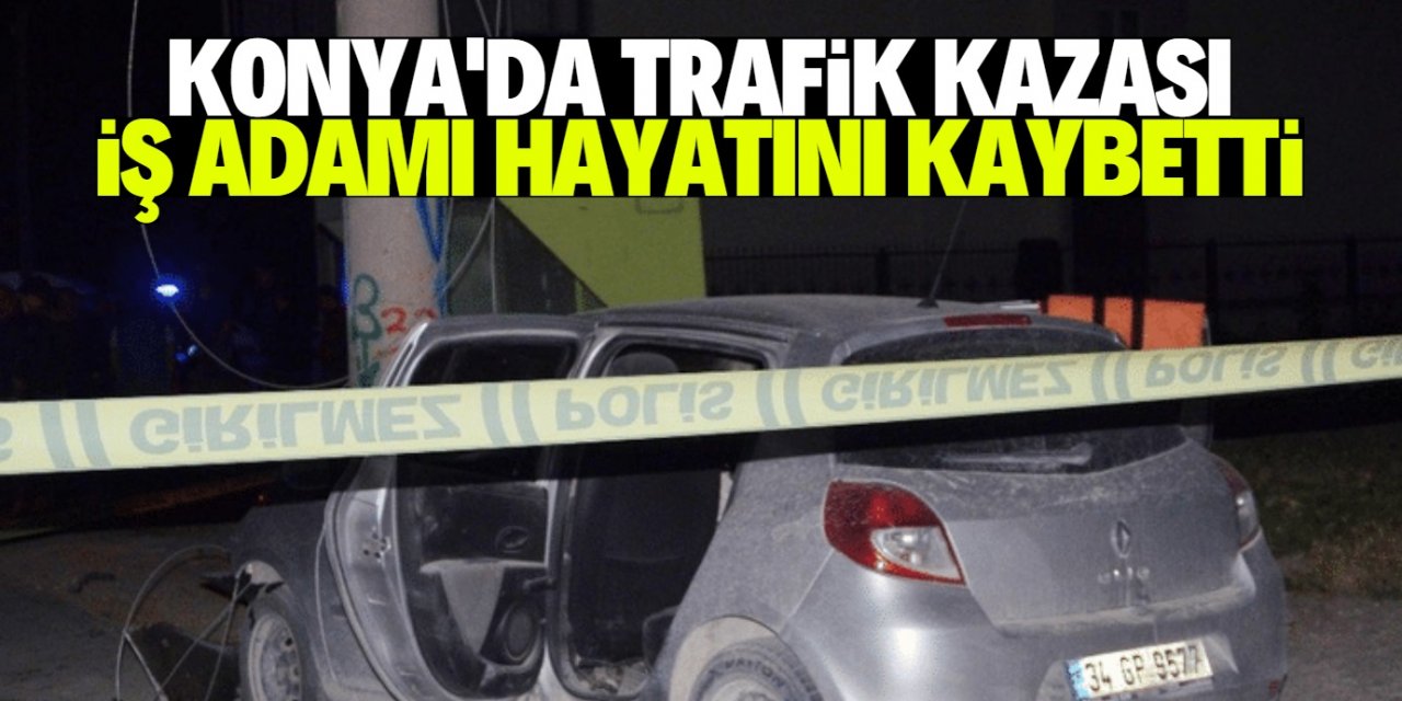 Konya'da otomobil elektrik direğine çarptı, iş adamı hayatını kaybetti