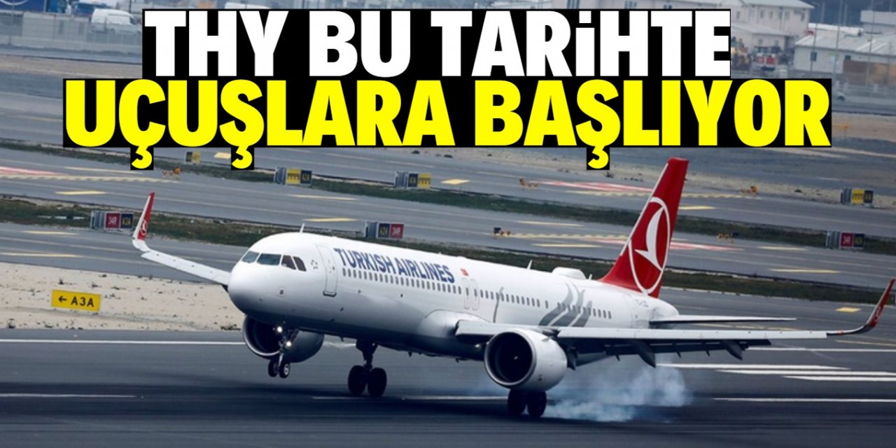 THY uçuşlara ne zaman başlayacağını açıkladı