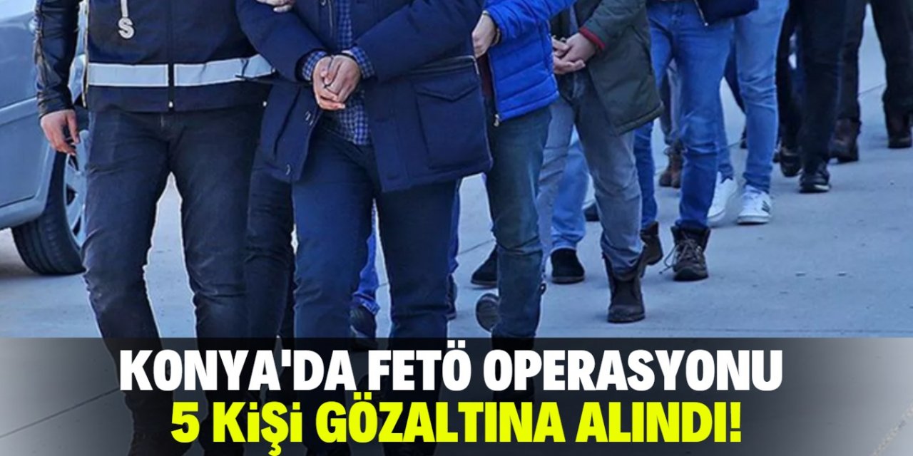 Konya’da FETÖ yapılanmasına operasyon: 5 kişi gözaltına alındı