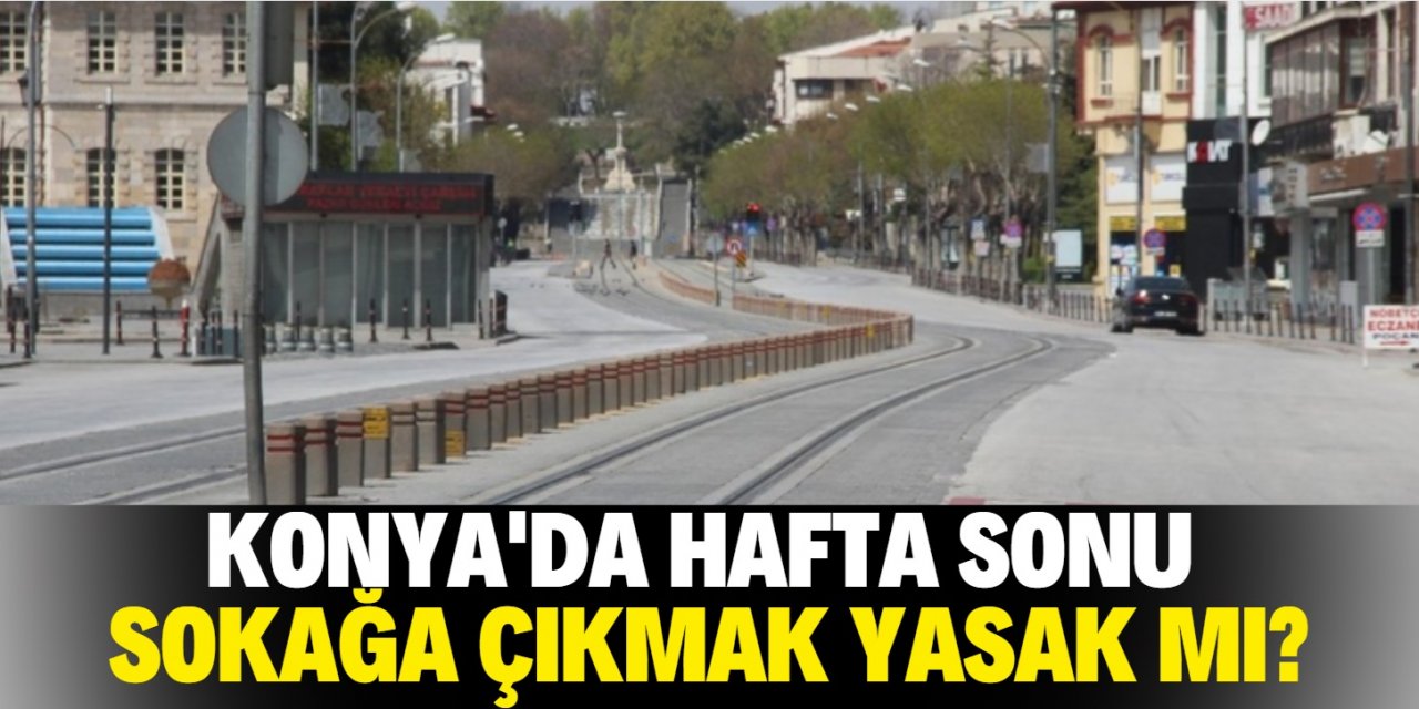 Konya'da 6-7 Haziran'da sokağa çıkma yasağı var mı?