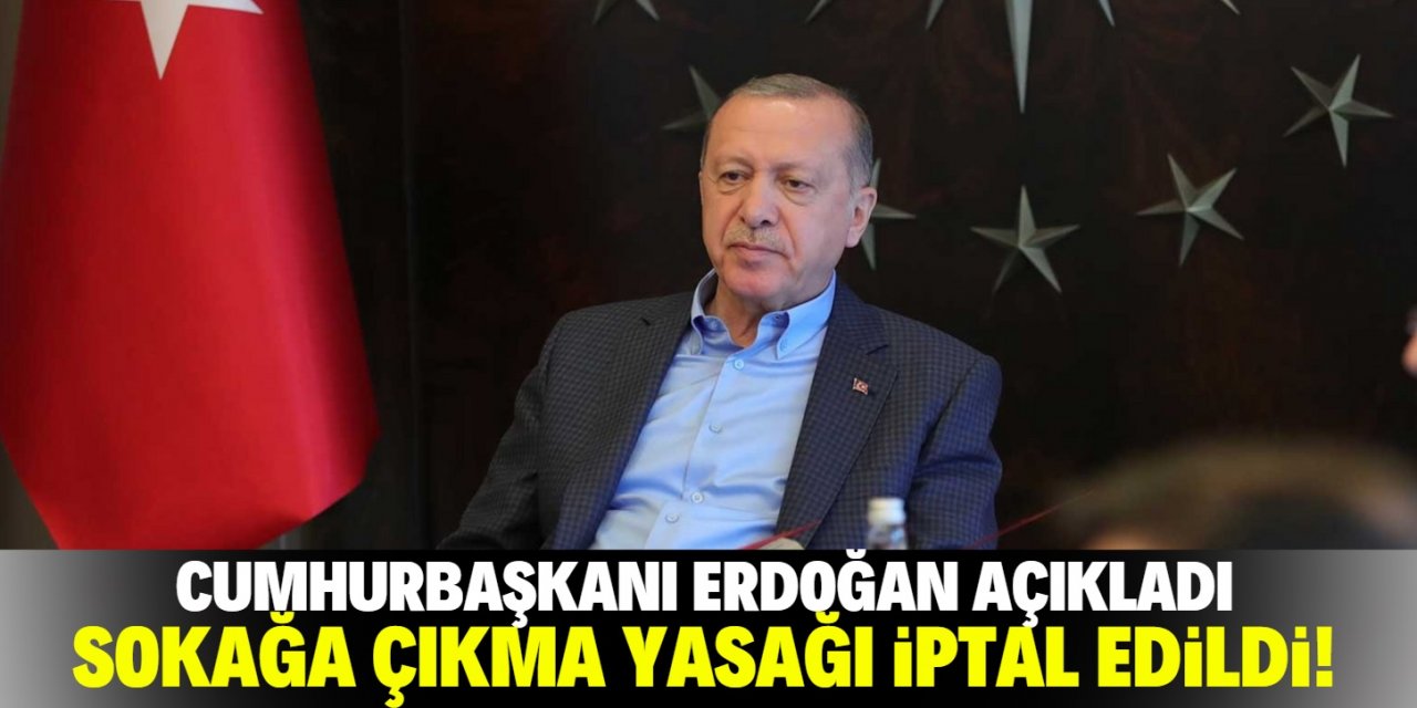 Erdoğan: "Sokağa çıkma yasağını iptal etme kararı aldım"