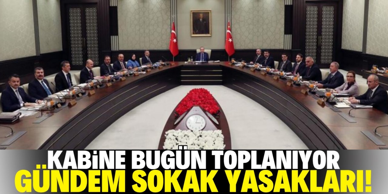 Kabine bugün toplanıyor! Gündemde sokak yasakları var!