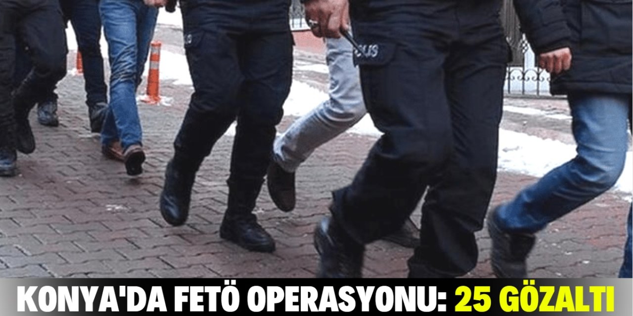 Konya’da FETÖ operasyonunda 25 gözaltı kararı