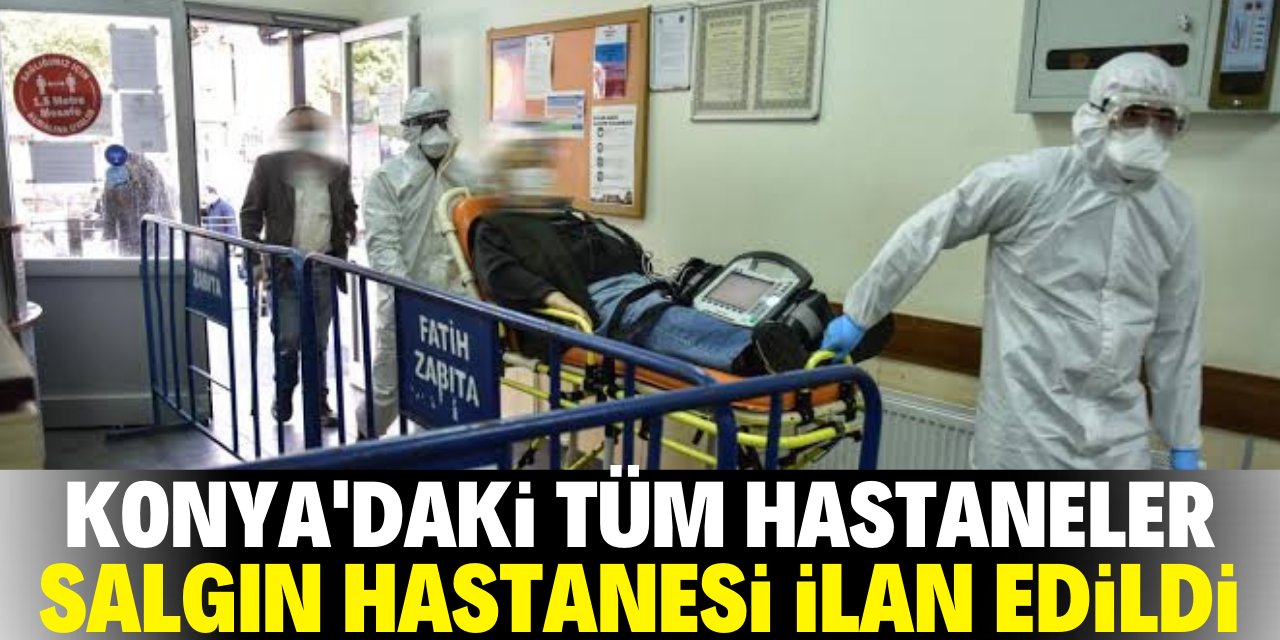 Konya'daki tüm hastaneler salgın hastanesi ilan edildi!