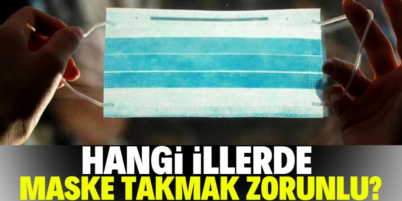 Hangi illerde maske takmak zorunlu? Tam liste: