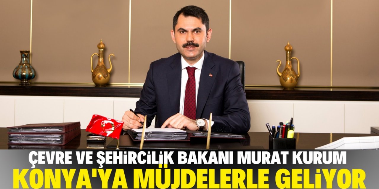 Bakan Kurum Konya'ya müjdelerle geliyor