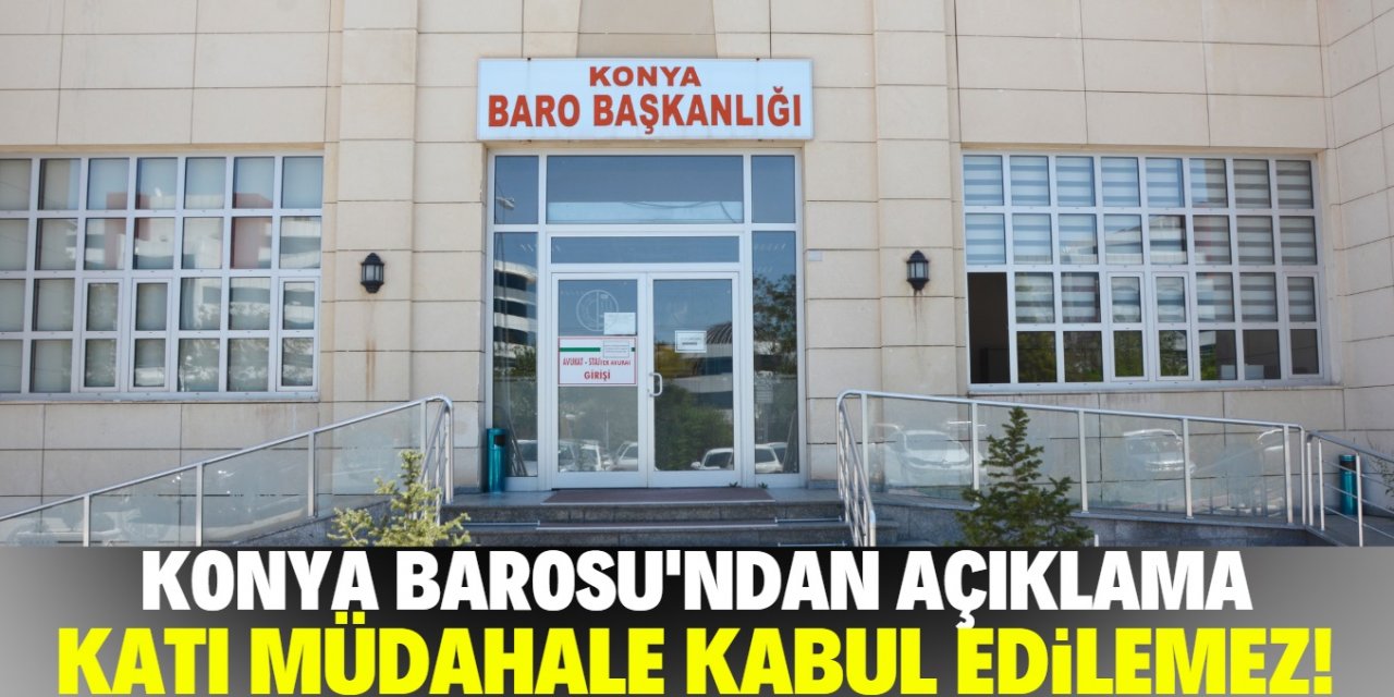 Konya Barosu'ndan açıklama: Katı müdahale kabul edilemez!