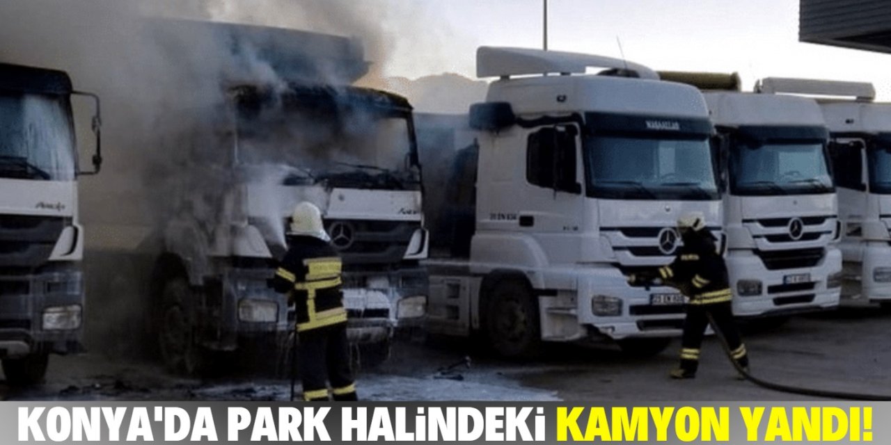 Konya’da park halindeki kamyonda yangın