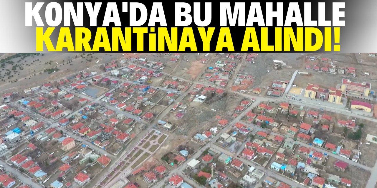 Konya’da bir mahalle daha karantinaya alındı!