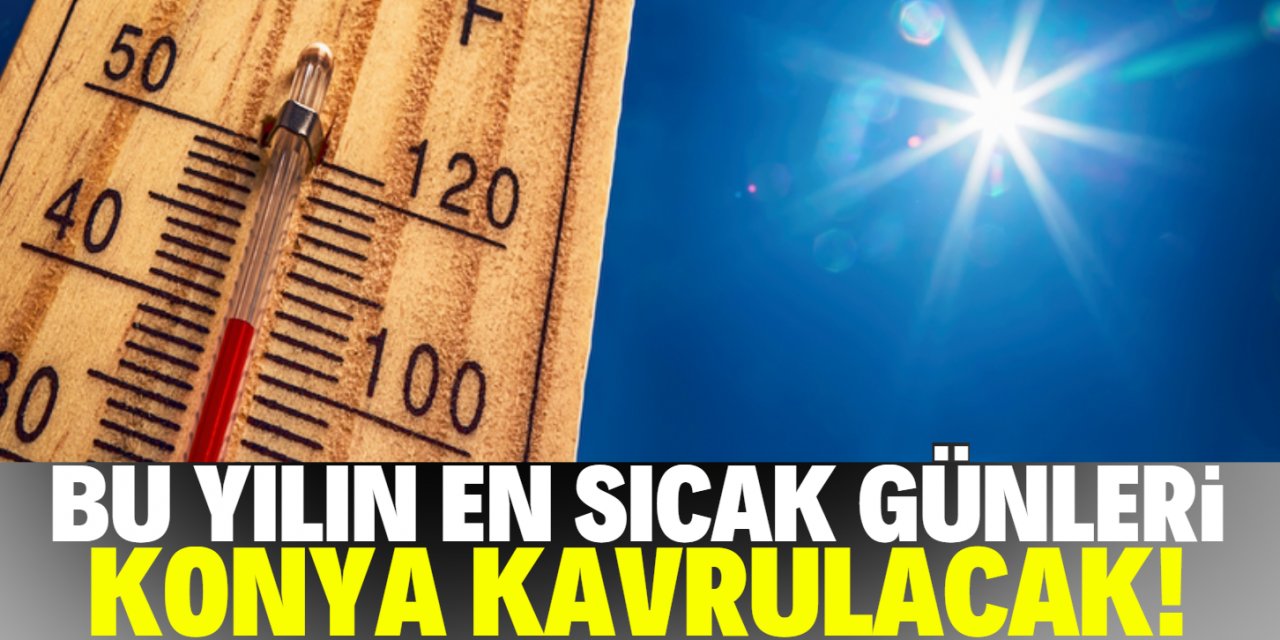 Meteoroloji uyardı! Konya sıcaktan kavrulacak!