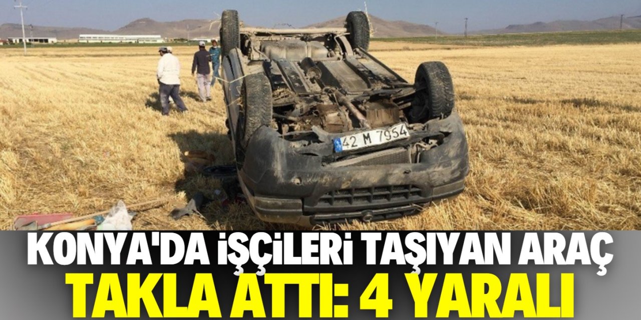 Konya’da işçileri taşıyan ticari araç takla attı: 4 yaralı