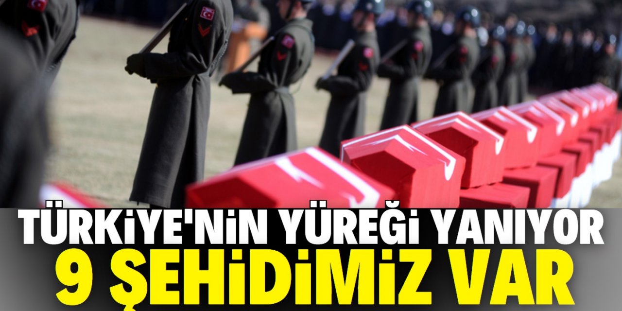 Acı haberler üst üste geldi: 9 şehidimiz var