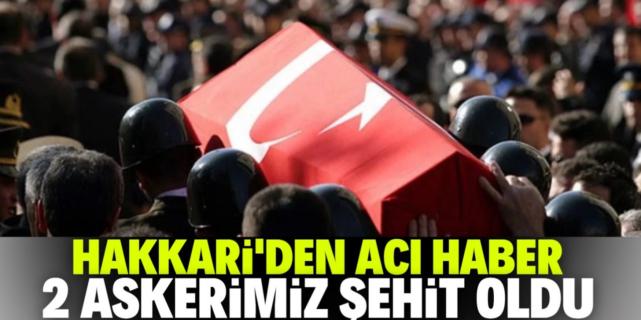 Hakkari’den acı haber: 2 askerimiz şehit oldu