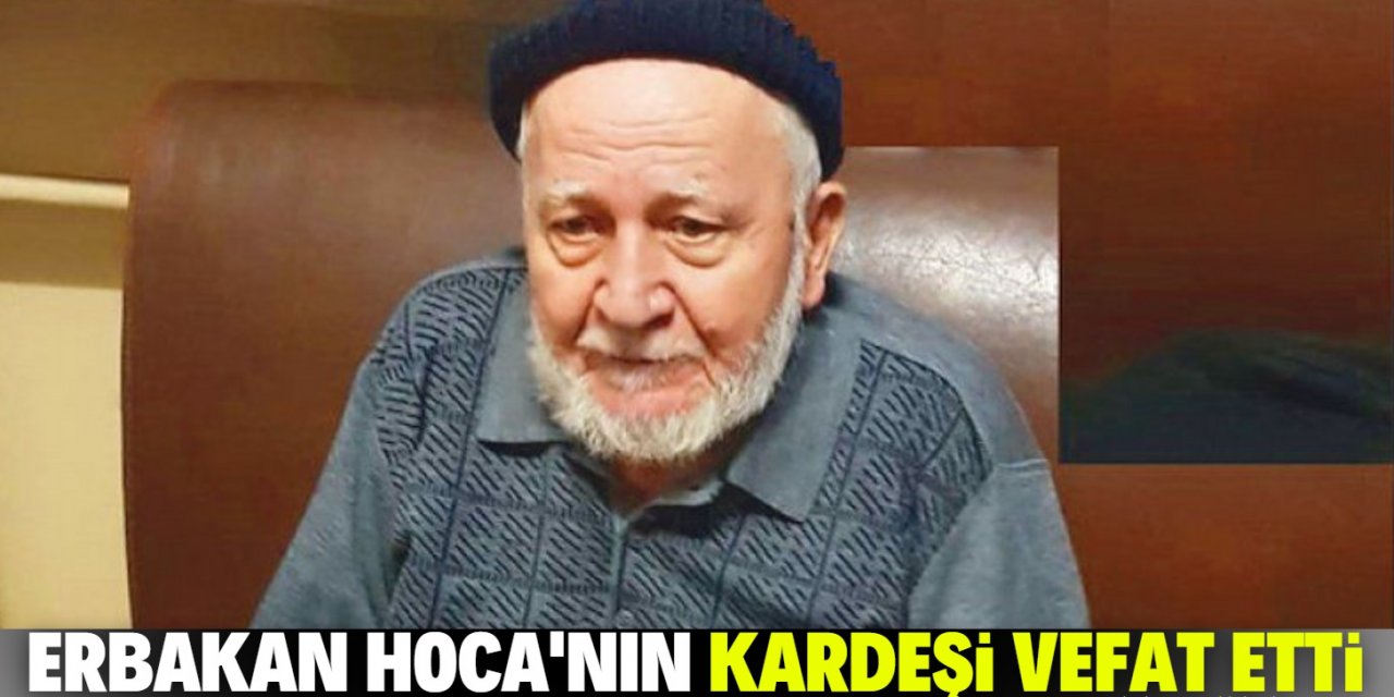 Necmettin Erbakan Hoca'nın kardeşi Kemalettin Erbakan vefat etti