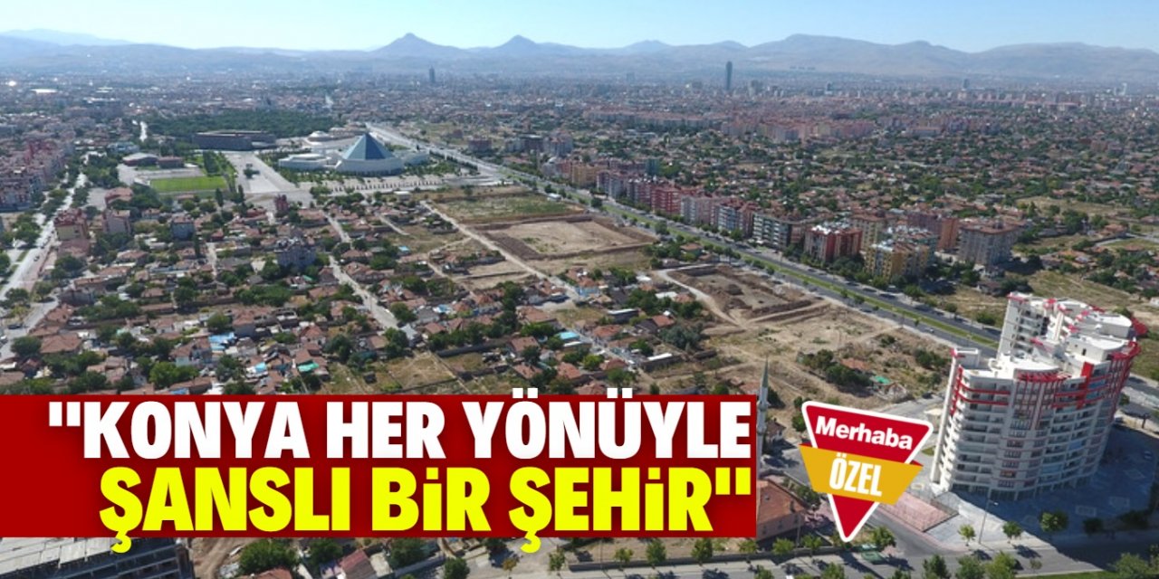 "Konya her yönüyle avantajlı bir şehir"