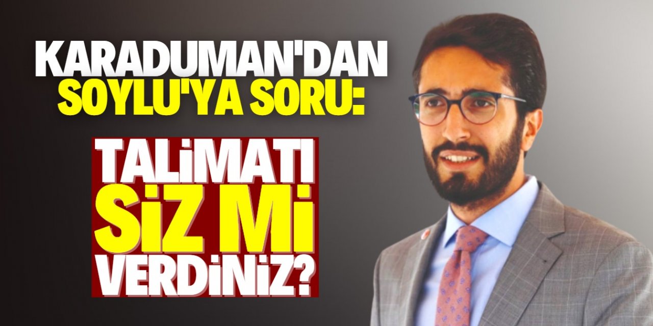 Karaduman'dan Bakan Soylu'ya: Talimatı siz mi verdiniz?