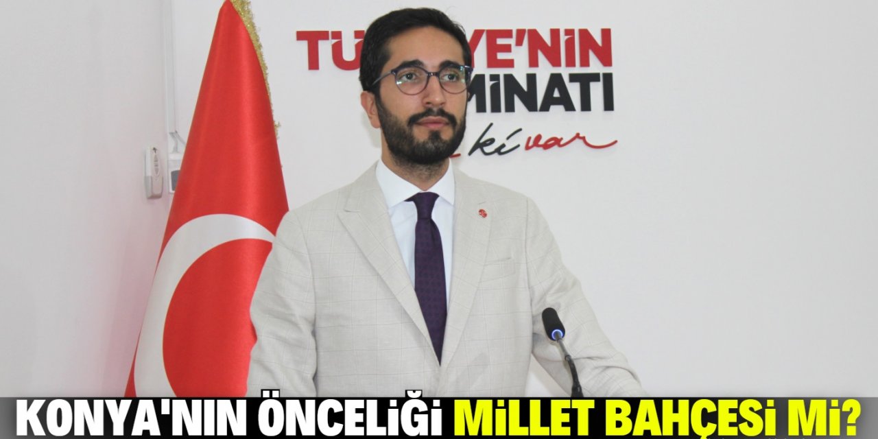 Konya Milletvekili Karaduman: "Önceliğimiz Millet Bahçesi mi?"