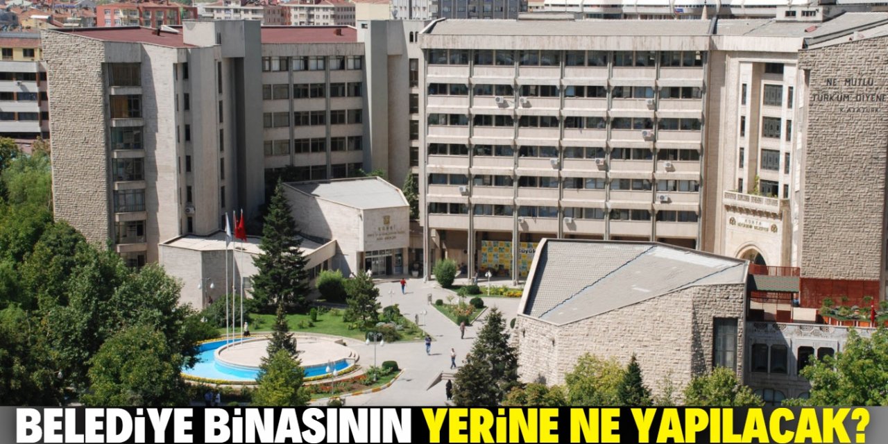 Konya Büyükşehir Belediyesi eski binası yerine ne yapılacak?