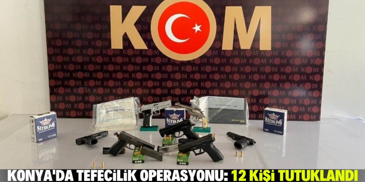Konya’da örgüt kurmak, tefecilik ve yağmadan 12 kişi tutuklandı