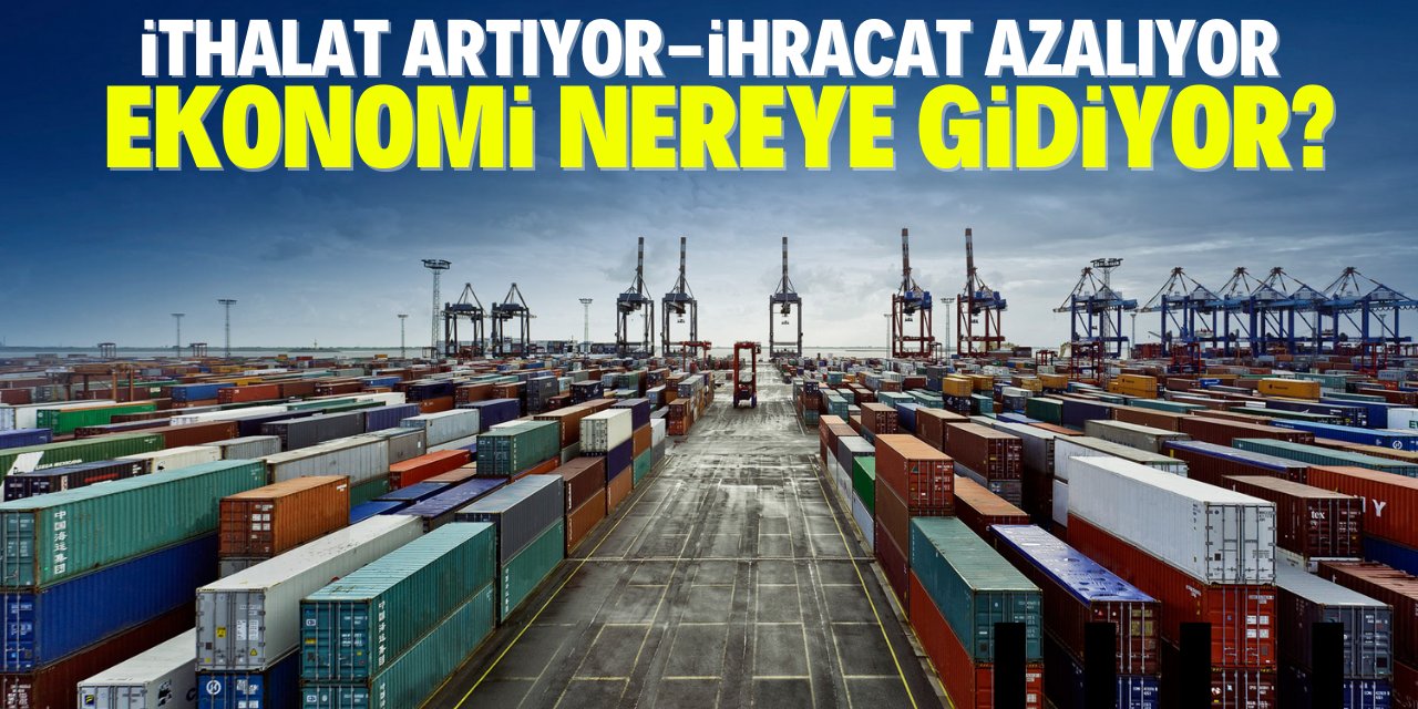 Türkiye'nin ekonomi tablosu: Dış ticaret açığı yüzde 168 arttı!