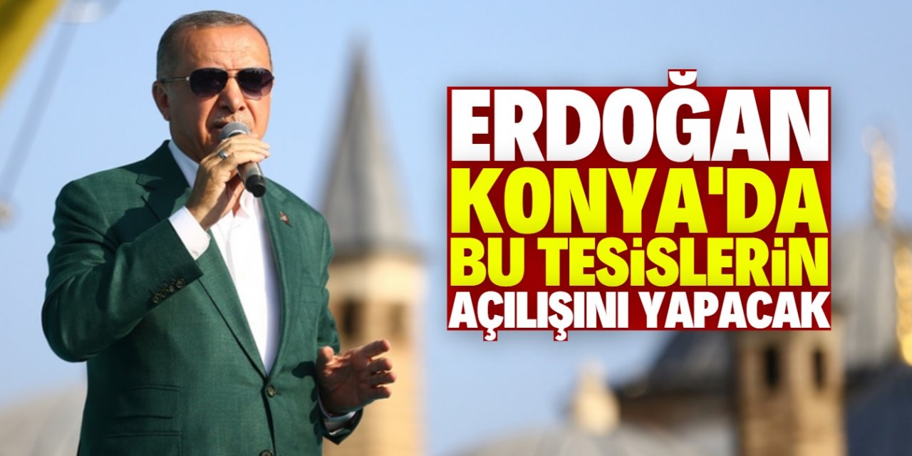 Cumhurbaşkanı Erdoğan Konya'da bu tesislerin açılışını yapacak