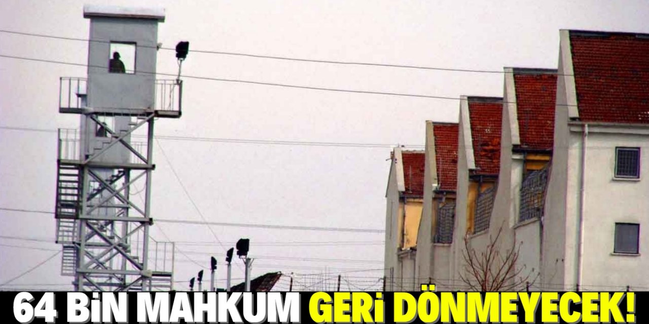 64 bin mahkum cezaevine geri dönmeyecek!