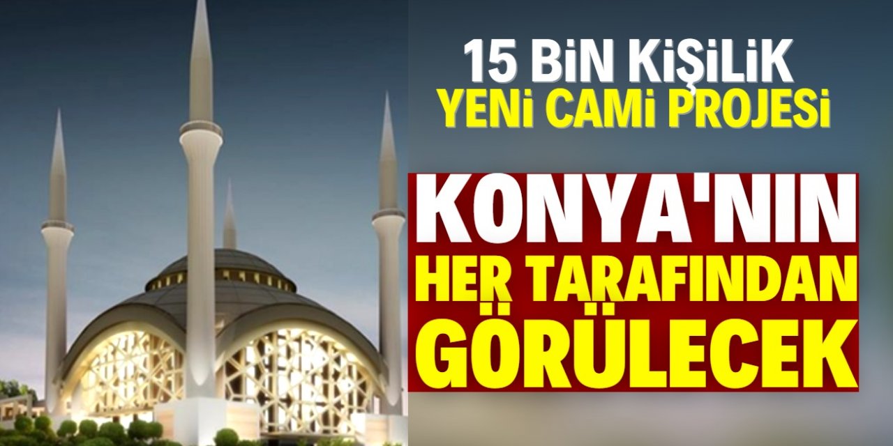 Konya'ya 15 bin kişilik yeni cami inşa edilecek