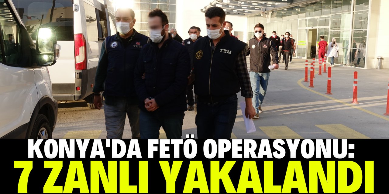 Konya'da FETÖ'nün firarilerine yönelik operasyonda 7 zanlı yakalandı