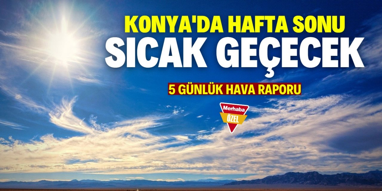 Konya'da yazdan kalma hafta sonu yaşanacak! İşte Meteoroloji'den alınan veriler