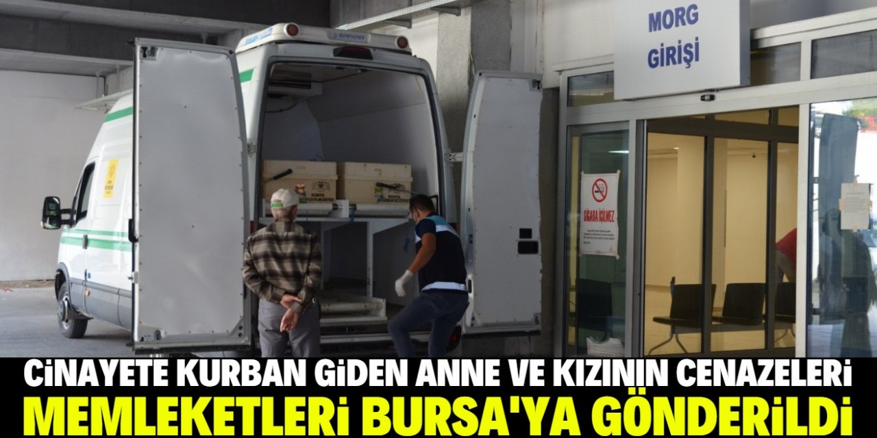 Konya'da öldürülen genç kız ve annesinin cenazeleri Bursa’ya gönderildi