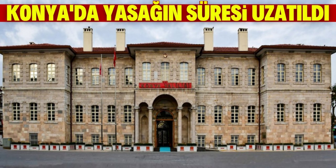 Konya’da yasakların süresi uzatıldı