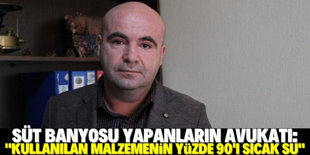 Süt banyosu olayına karışanların avukatı Ahmet Kaya: "Müvekkillerim bu durumdan pişman"