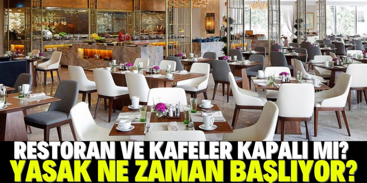 Restoran ve kafeler kapalı mı? İşte yasağın başlayacağı tarih