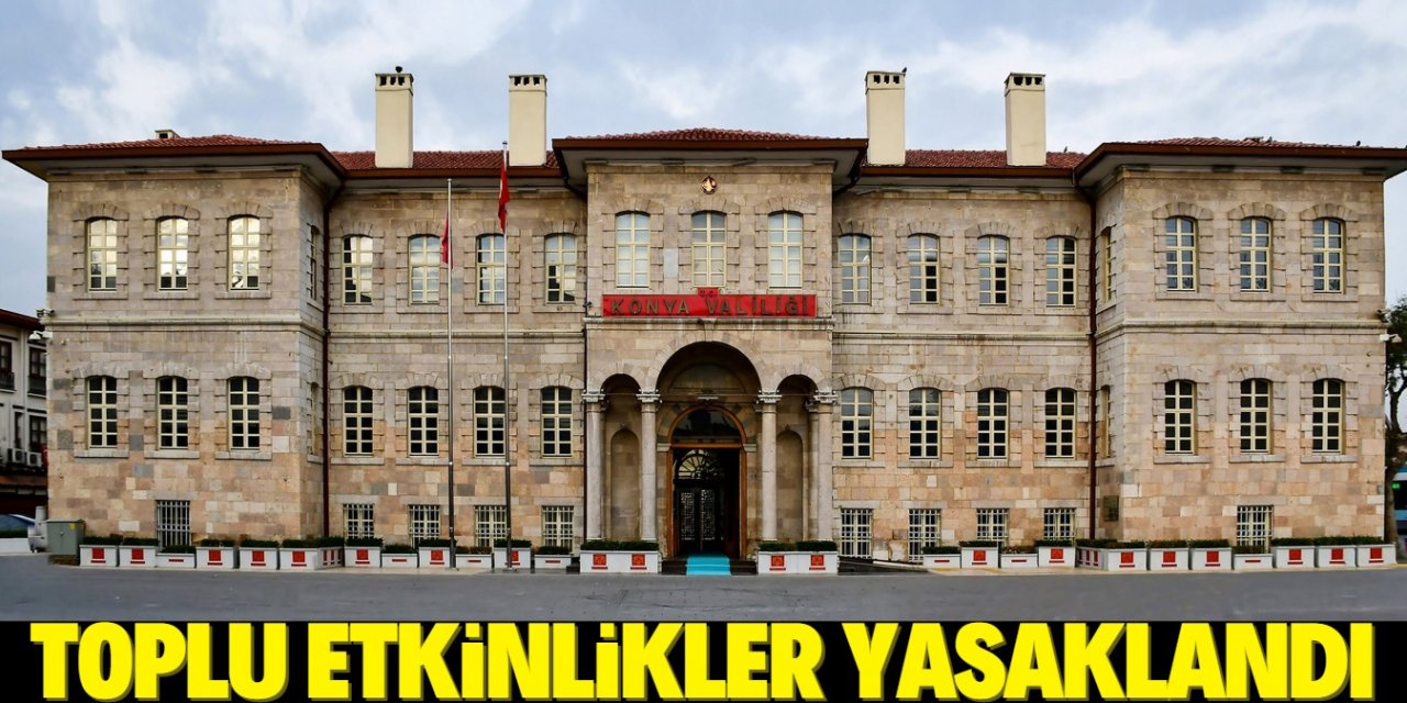 Konya’da 15 gün süreyle toplu etkinlikler yasaklandı