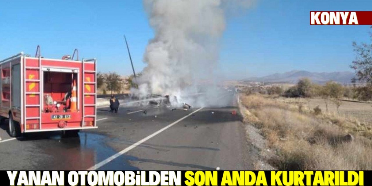Konya'da sürücü yanan otomobilden son anda kurtarıldı