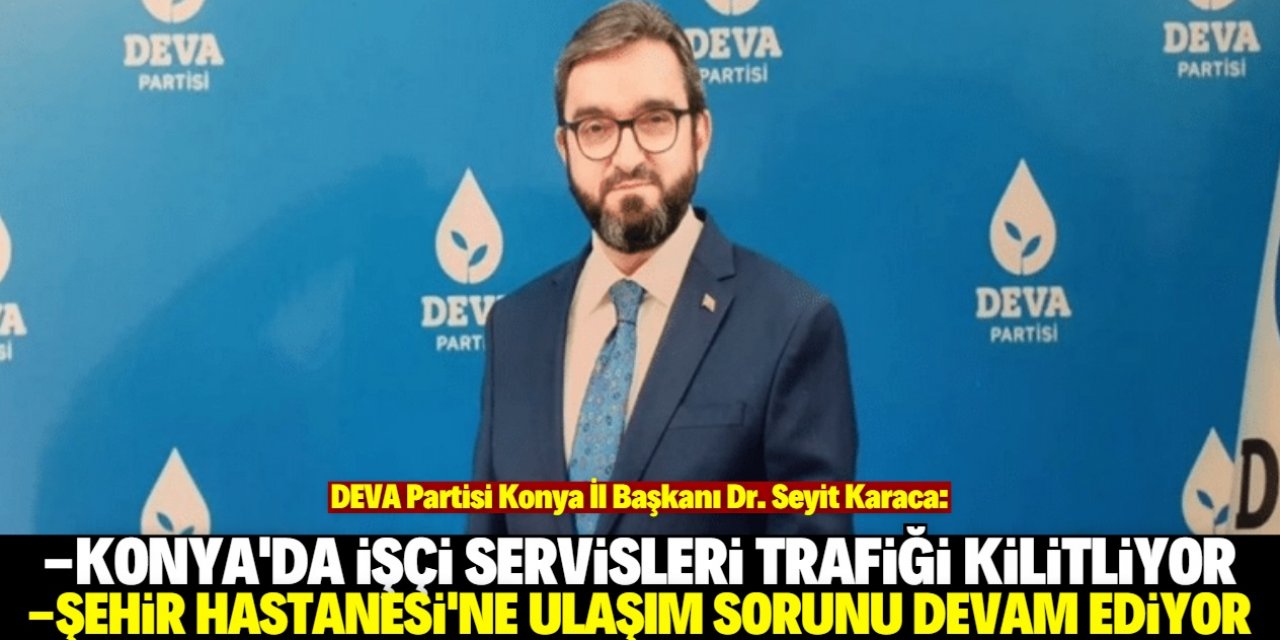 Dr. Seyit Karaca: "Konya Şehir Hastanesi'nin ulaşım sorunu giderilmeli"