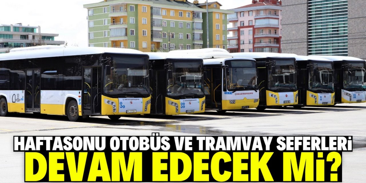 Konya'da sokağa çıkma kısıtlamalarında otobüs ve tramvay seferleri devam edecek mi?