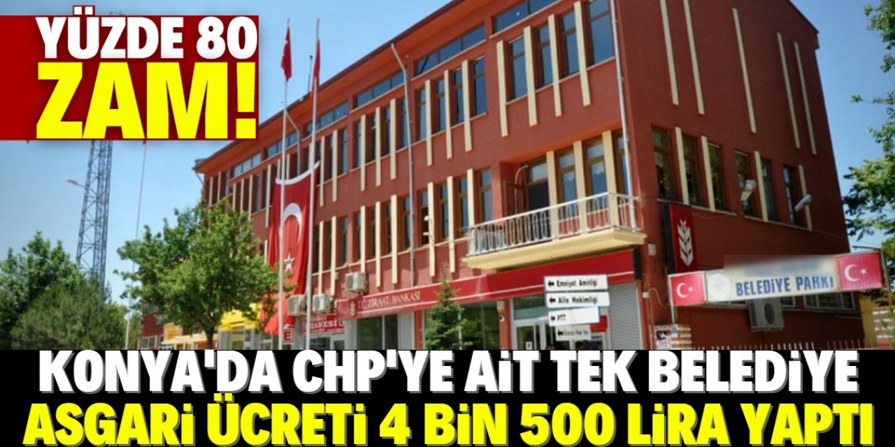 Konya'daki CHP'li belediye maaşlara yüzde 80 zam yaptı! Asgari ücret 4 bin 500 lira oldu