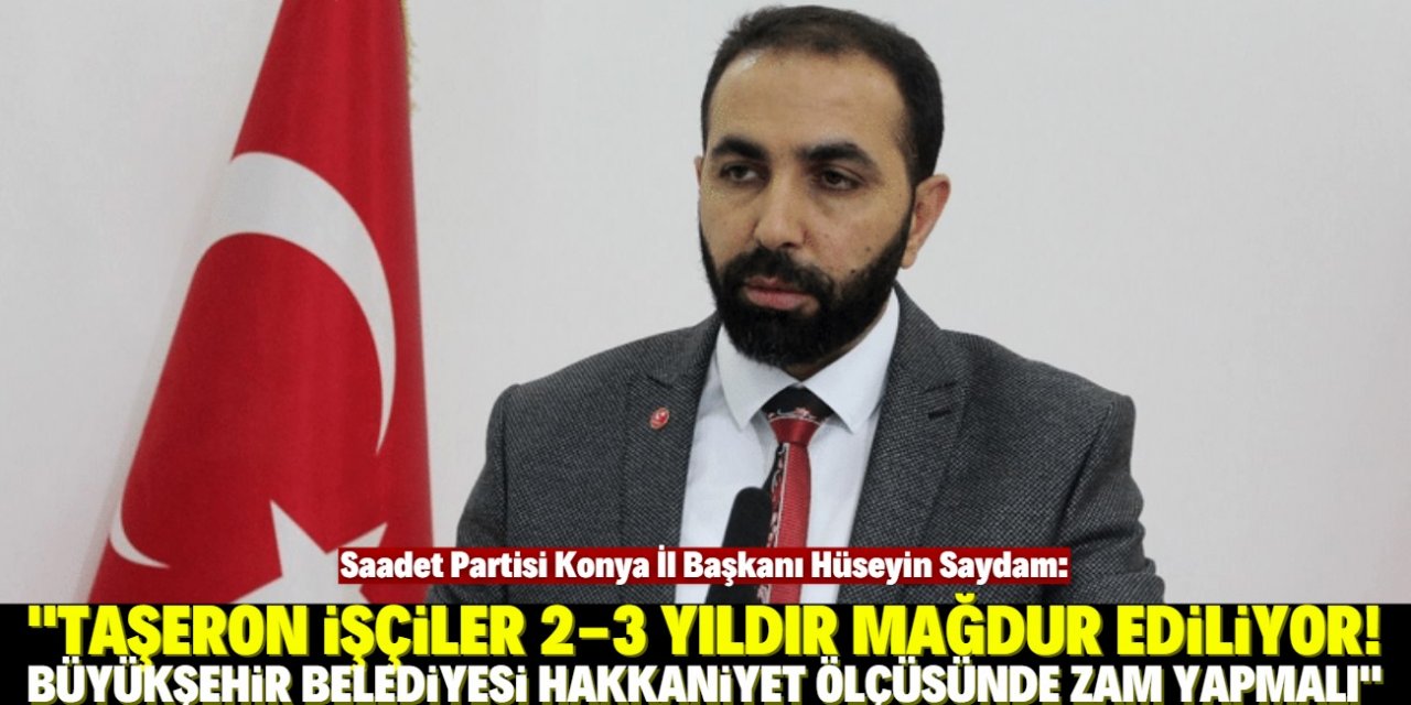 "Konya Büyükşehir Belediyesi kendi çalışanlarına hakkaniyet ölçüsünde zam yapmalı"