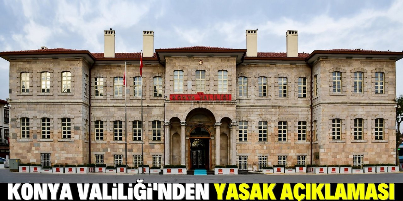 Konya Valiliği'nden açıklama: 30 gün boyunca bunu yapmak yasak