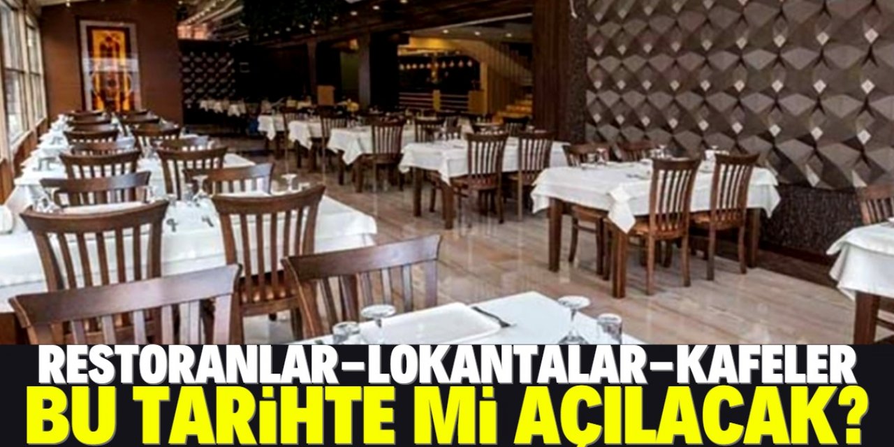 Restoranlar, lokantalar ve kafeler bu tarihte mi açılacak?