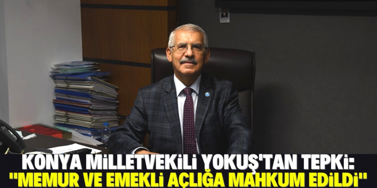 Konya Milletvekili Yokuş’tan memur ve emekli zammına tepki: Tam anlamıyla hayal kırıklığı