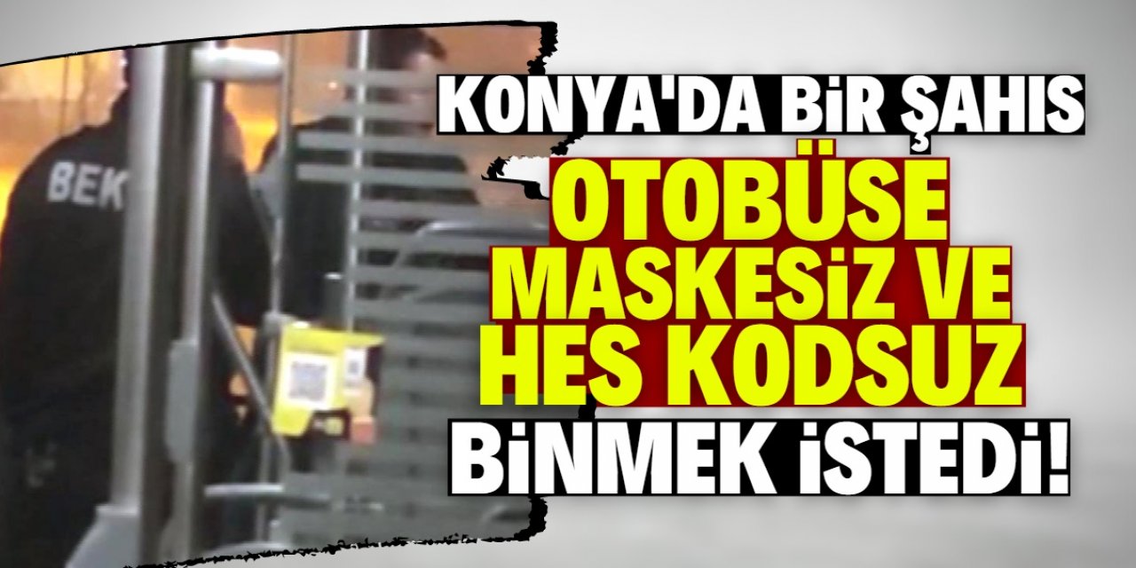 Konya'da otobüse maskesiz binmek isteyen şahıs, şoför ve bekçilerle tartıştı